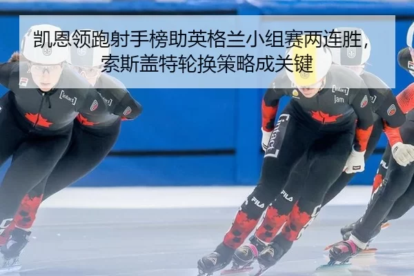 凯恩领跑射手榜助英格兰小组赛两连胜，索斯盖特轮换策略成关键